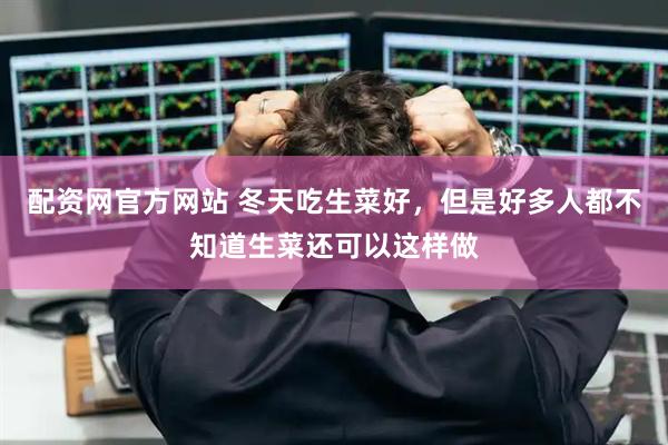 配资网官方网站 冬天吃生菜好，但是好多人都不知道生菜还可以这样做